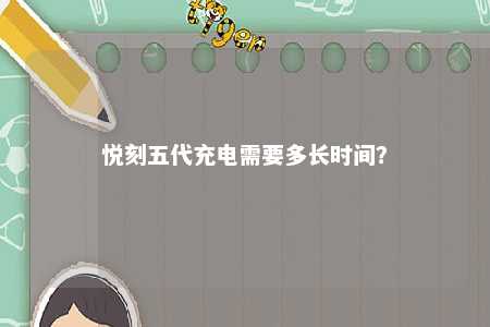悦刻五代充电需要多长时间？ 